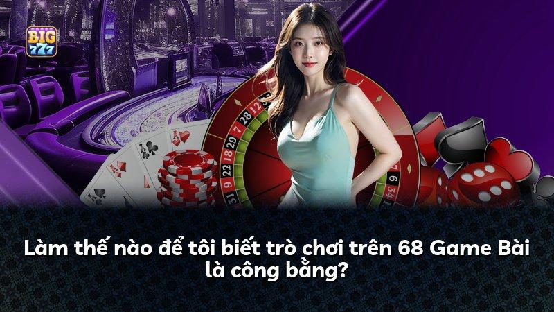 Làm thế nào để tôi biết trò chơi trên 68 Game Bài là công bằng?