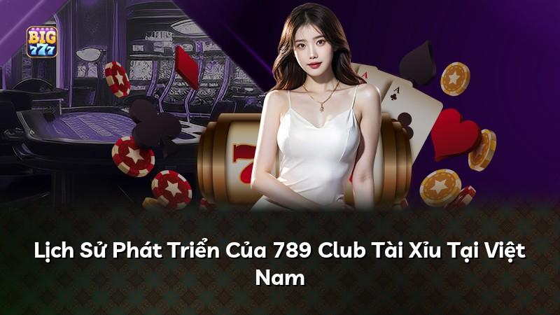 Lịch Sử Phát Triển Của 789 Club Tài Xỉu Tại Việt Nam