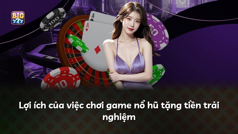Lợi ích của việc chơi game nổ hũ tặng tiền trải nghiệm