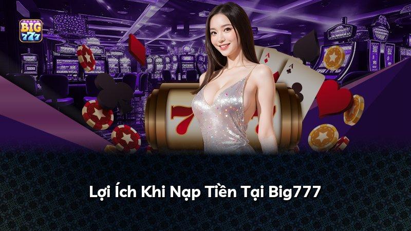 Lợi Ích Khi Nạp Tiền Tại Big777
