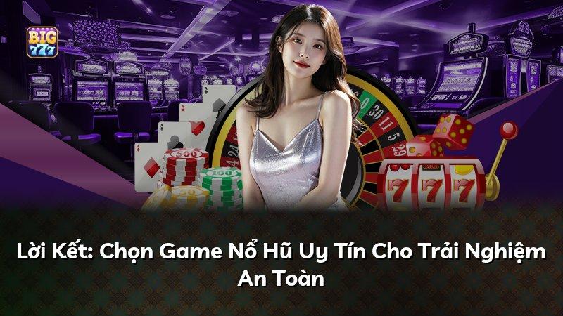 Lời Kết: Chọn Game Nổ Hũ Uy Tín Cho Trải Nghiệm An Toàn