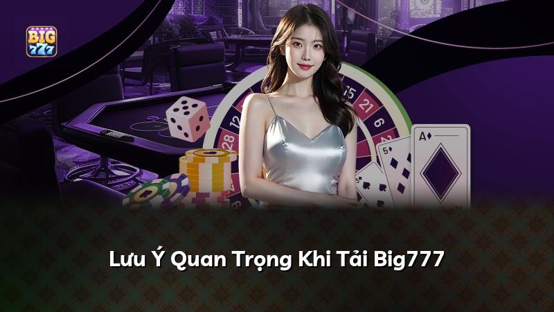 Lưu Ý Quan Trọng Khi Tải Big777