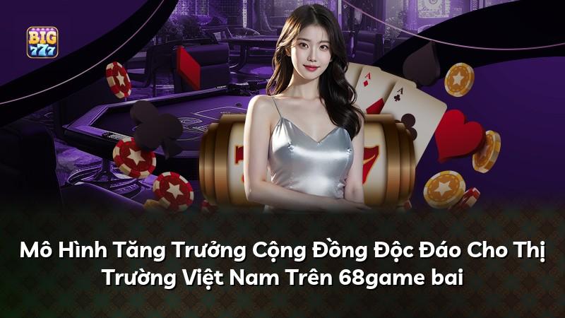 Mô Hình Tăng Trưởng Cộng Đồng Độc Đáo Cho Thị Trường Việt Nam Trên 68game bai