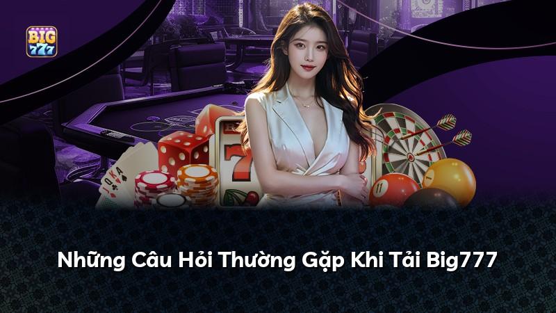 Những Câu Hỏi Thường Gặp Khi Tải Big777