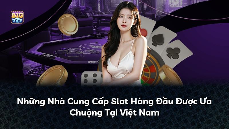 Những Nhà Cung Cấp Slot Hàng Đầu Được Ưa Chuộng Tại Việt Nam