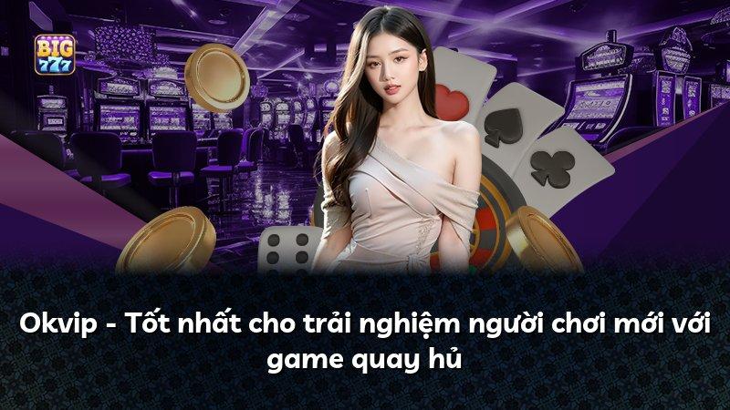 Okvip - Tốt nhất cho trải nghiệm người chơi mới với game quay hủ