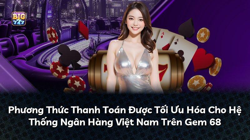 Phương Thức Thanh Toán Được Tối Ưu Hóa Cho Hệ Thống Ngân Hàng Việt Nam Trên Gem 68