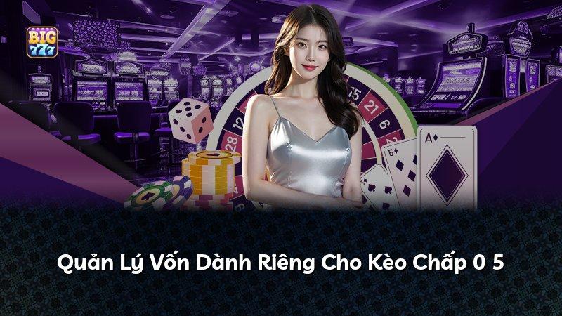 Quản Lý Vốn Dành Riêng Cho Kèo Chấp 0 5