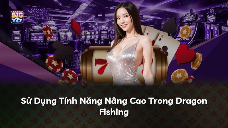 Sử Dụng Tính Năng Nâng Cao Trong Dragon Fishing