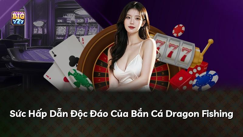 Sức Hấp Dẫn Độc Đáo Của Bắn Cá Dragon Fishing