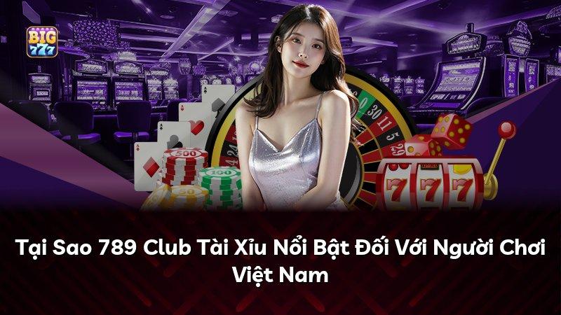 Tại Sao 789 Club Tài Xỉu Nổi Bật Đối Với Người Chơi Việt Nam