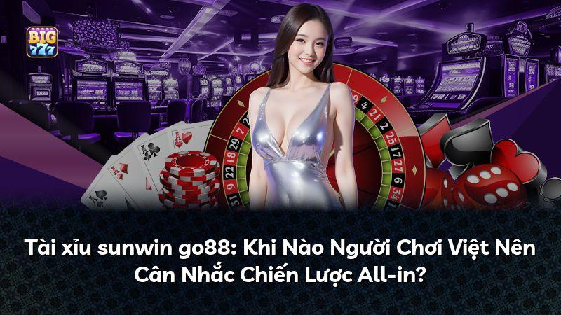 Tài xỉu sunwin go88: Khi Nào Người Chơi Việt Nên Cân Nhắc Chiến Lược All-in?