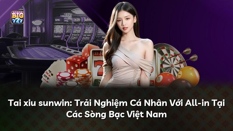 Tai xiu sunwin: Trải Nghiệm Cá Nhân Với All-in Tại Các Sòng Bạc Việt Nam