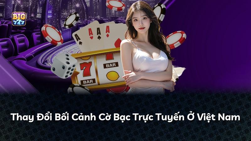 Thay Đổi Bối Cảnh Cờ Bạc Trực Tuyến Ở Việt Nam