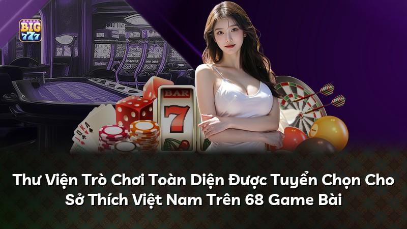 Thư Viện Trò Chơi Toàn Diện Được Tuyển Chọn Cho Sở Thích Việt Nam Trên 68 Game Bài