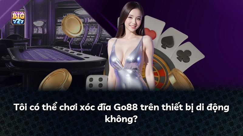 Tôi có thể chơi xóc đĩa Go88 trên thiết bị di động không?