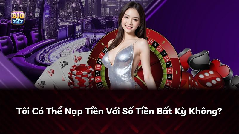 Tôi Có Thể Nạp Tiền Với Số Tiền Bất Kỳ Không?