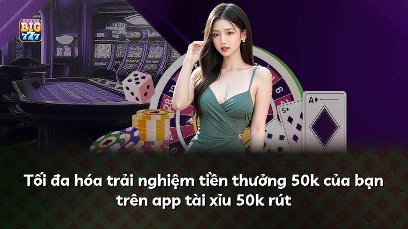 Tối đa hóa trải nghiệm tiền thưởng 50k của bạn trên app tài xỉu 50k rút