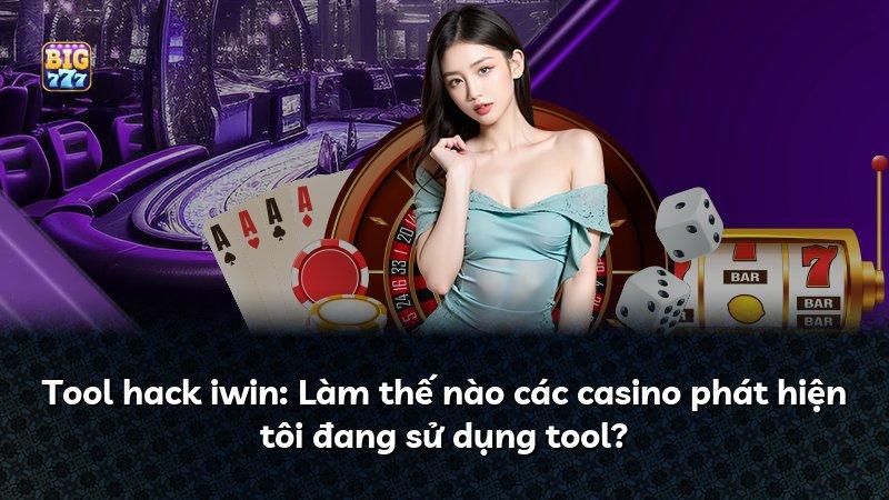 Tool hack iwin: Làm thế nào các casino phát hiện tôi đang sử dụng tool?