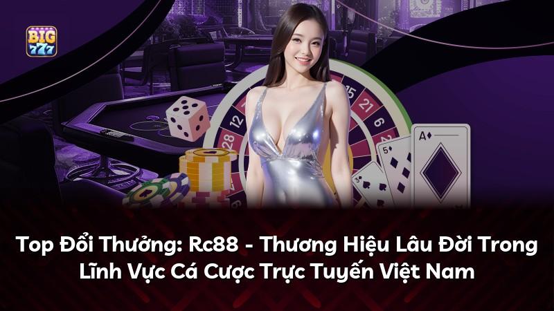 Top Đổi Thưởng: Rc88 - Thương Hiệu Lâu Đời Trong Lĩnh Vực Cá Cược Trực Tuyến Việt Nam