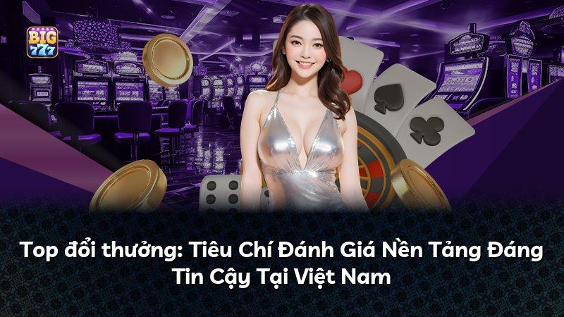 Top đổi thưởng: Tiêu Chí Đánh Giá Nền Tảng Đáng Tin Cậy Tại Việt Nam