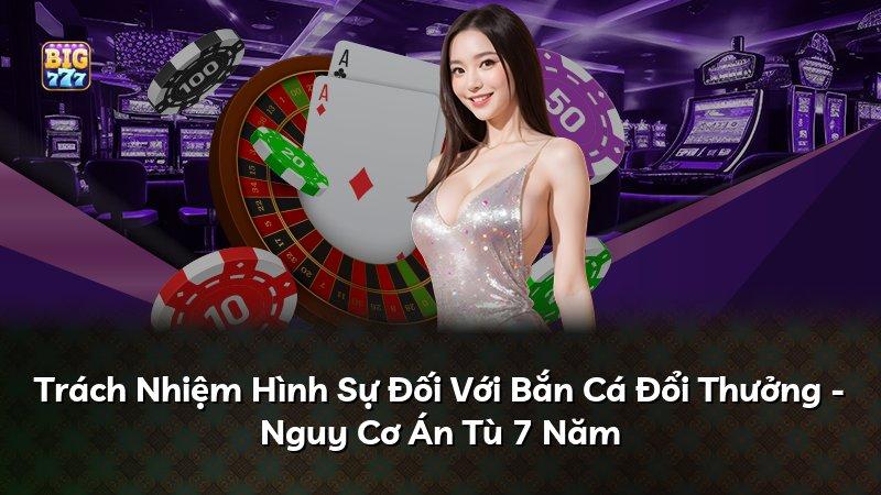 Trách Nhiệm Hình Sự Đối Với Bắn Cá Đổi Thưởng - Nguy Cơ Án Tù 7 Năm