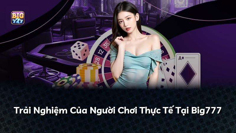 Trải Nghiệm Của Người Chơi Thực Tế Tại Big777