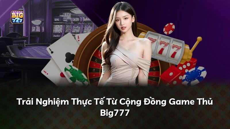 Trải Nghiệm Thực Tế Từ Cộng Đồng Game Thủ Big777