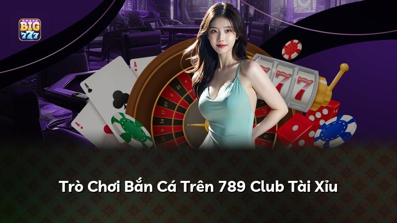 Trò Chơi Bắn Cá Trên 789 Club Tài Xỉu