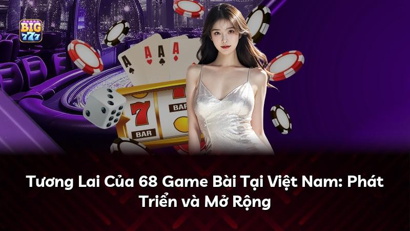 Tương Lai Của 68 Game Bài Tại Việt Nam: Phát Triển và Mở Rộng