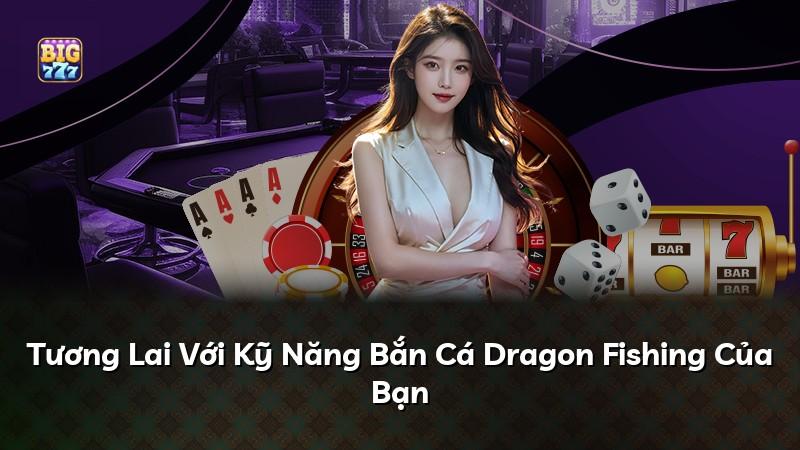Tương Lai Với Kỹ Năng Bắn Cá Dragon Fishing Của Bạn