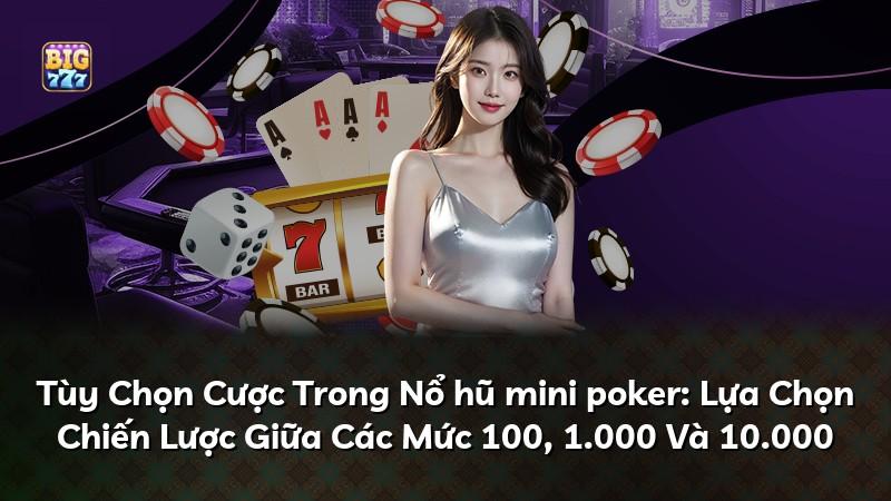 Tùy Chọn Cược Trong Nổ hũ mini poker: Lựa Chọn Chiến Lược Giữa Các Mức 100, 1.000 Và 10.000
