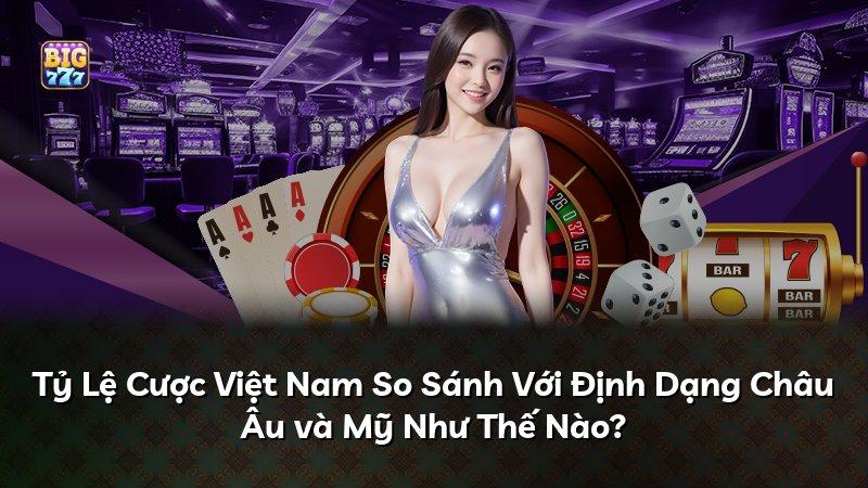 Tỷ Lệ Cược Việt Nam So Sánh Với Định Dạng Châu Âu và Mỹ Như Thế Nào?