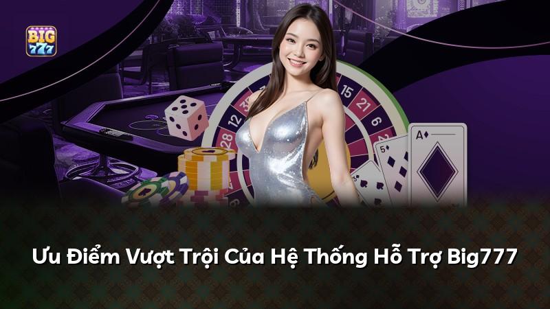 Ưu Điểm Vượt Trội Của Hệ Thống Hỗ Trợ Big777