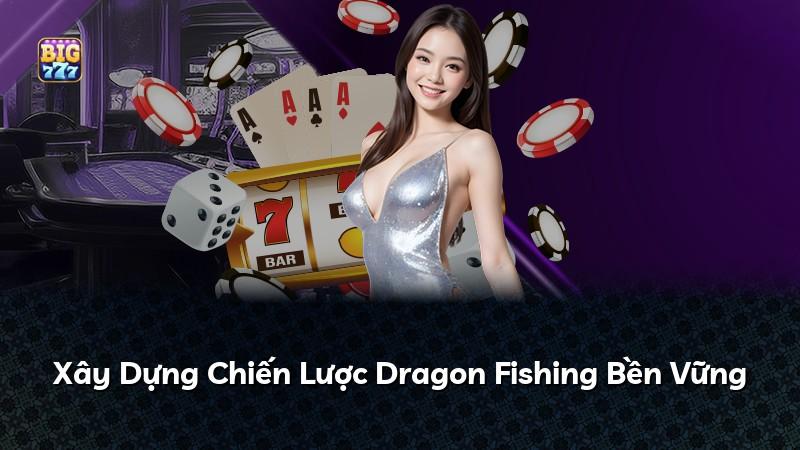 Xây Dựng Chiến Lược Dragon Fishing Bền Vững