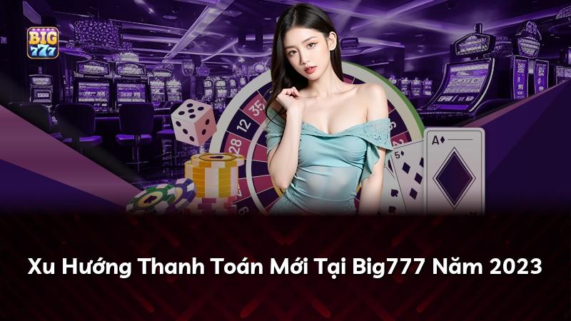 Xu Hướng Thanh Toán Mới Tại Big777 Năm 2023