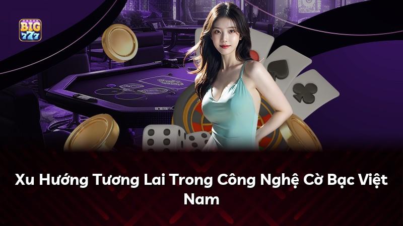 Xu Hướng Tương Lai Trong Công Nghệ Cờ Bạc Việt Nam