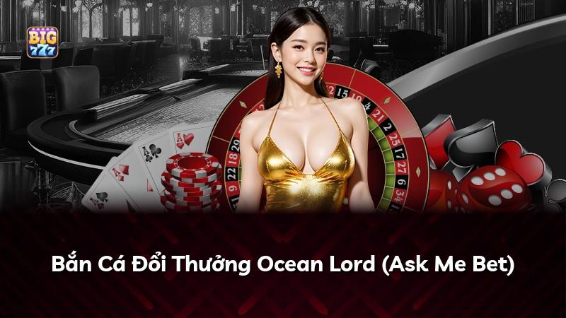 Bắn Cá Đổi Thưởng Ocean Lord (Ask Me Bet)