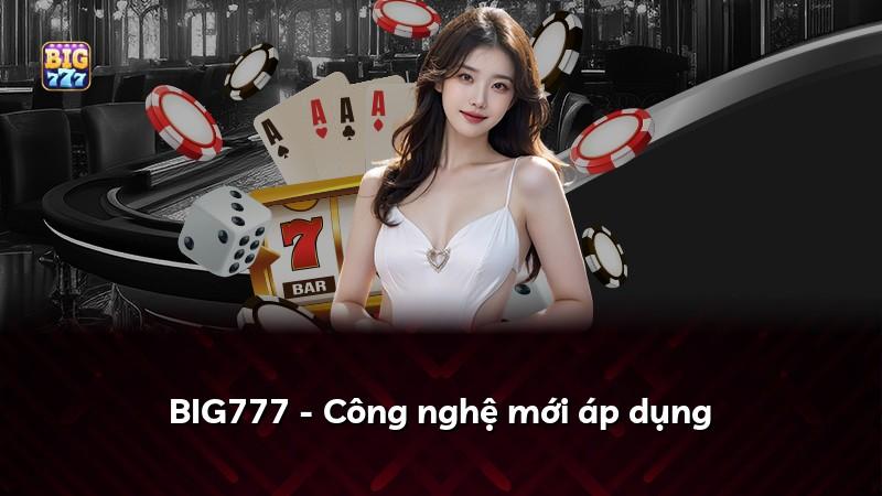 BIG777 - Công nghệ mới áp dụng