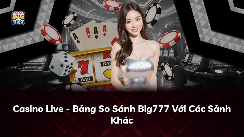 Casino Live - Bảng So Sánh Big777 Với Các Sảnh Khác