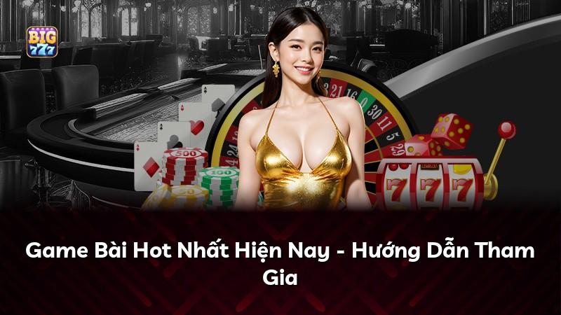Game Bài Hot Nhất Hiện Nay - Hướng Dẫn Tham Gia