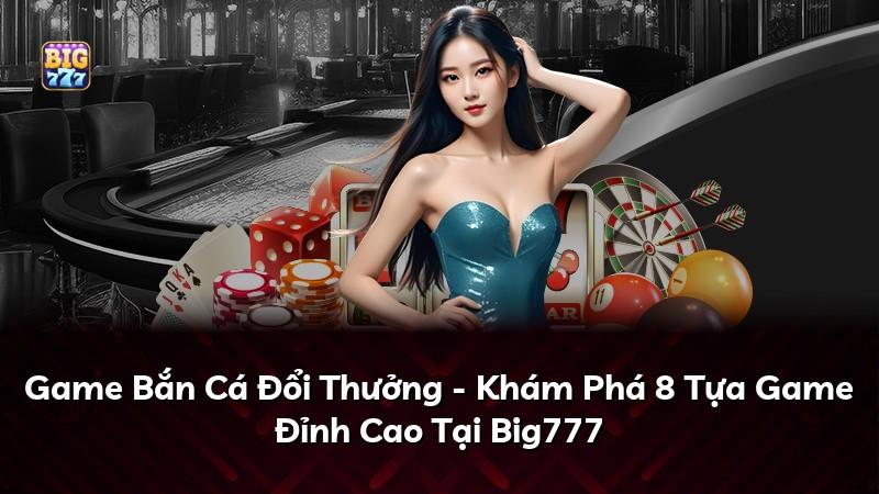 Game Bắn Cá Đổi Thưởng - Khám Phá 8 Tựa Game Đỉnh Cao Tại Big777