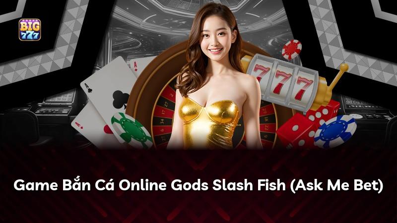 Game Bắn Cá Online Gods Slash Fish (Ask Me Bet)