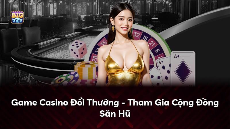 Game Casino Đổi Thưởng - Tham Gia Cộng Đồng Săn Hũ