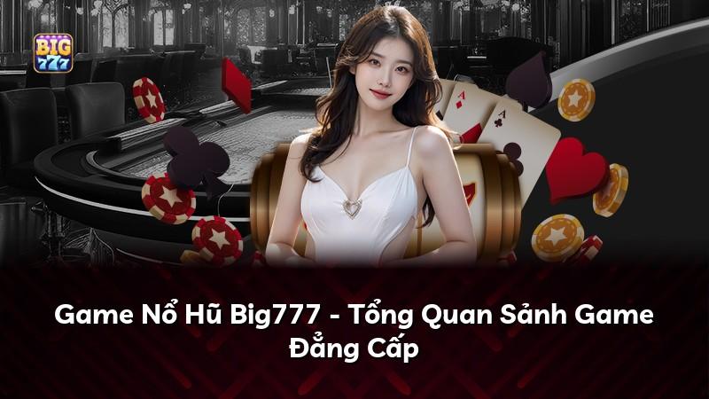 Game Nổ Hũ Big777 - Tổng Quan Sảnh Game Đẳng Cấp
