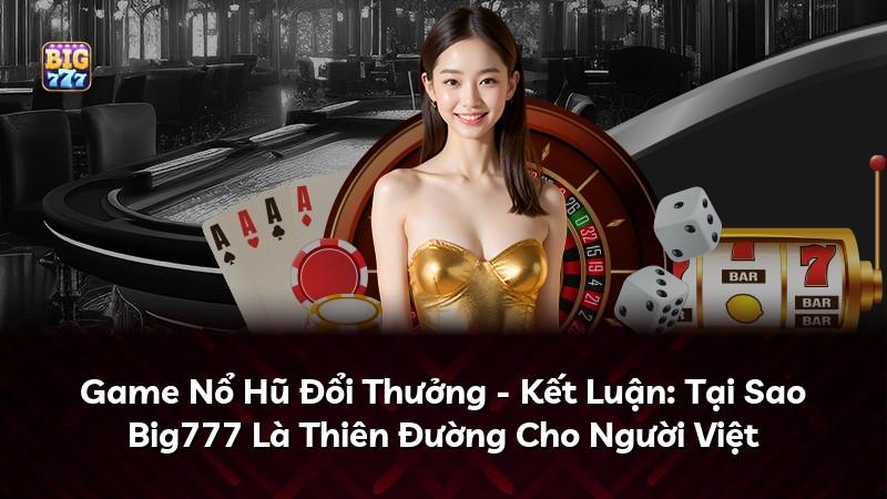 Game Nổ Hũ Đổi Thưởng - Kết Luận: Tại Sao Big777 Là Thiên Đường Cho Người Việt