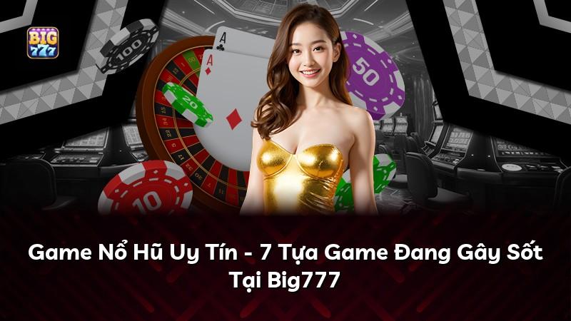 Game Nổ Hũ Uy Tín - 7 Tựa Game Đang Gây Sốt Tại Big777