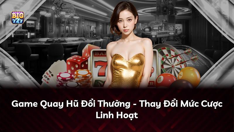 Game Quay Hũ Đổi Thưởng - Thay Đổi Mức Cược Linh Hoạt