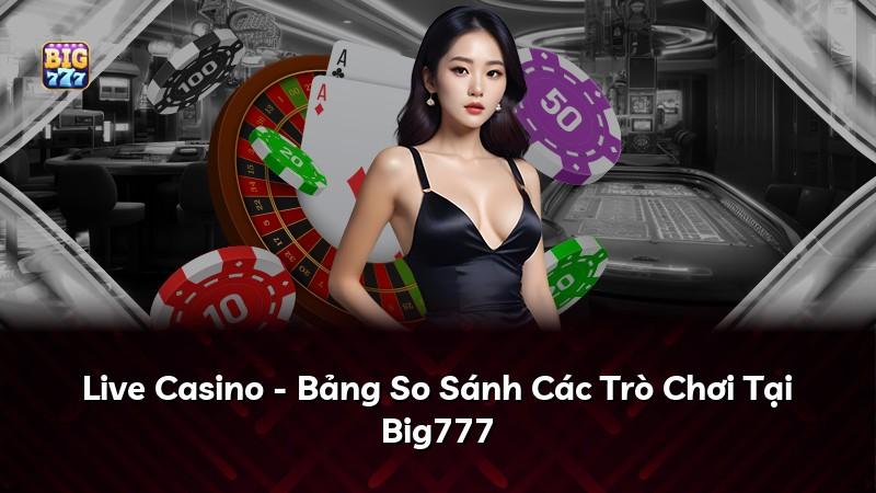 Live Casino - Bảng So Sánh Các Trò Chơi Tại Big777