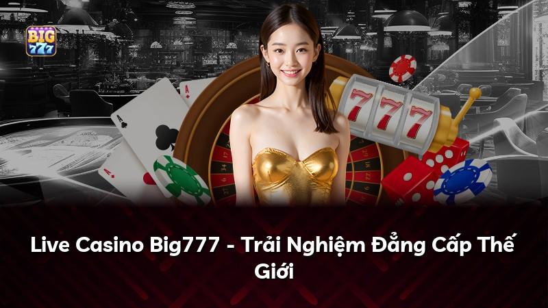 Live Casino Big777 - Trải Nghiệm Đẳng Cấp Thế Giới